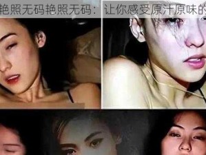 张柏芝艳照无码艳照无码：让你感受原汁原味的张柏芝