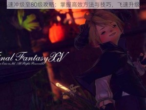 FF14迅速冲级至80级攻略：掌握高效方法与技巧，飞速升级不是梦