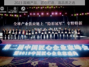 2023 国精产品，匠心打造，高品质之选