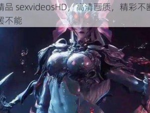 国产精品 sexvideosHD，高清画质，精彩不断，让你欲罢不能