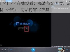 17c1147 在线观看：高清蓝光画质，流畅不卡顿，精彩内容尽在其中