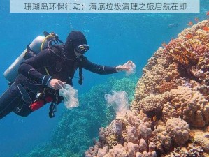 珊瑚岛环保行动：海底垃圾清理之旅启航在即