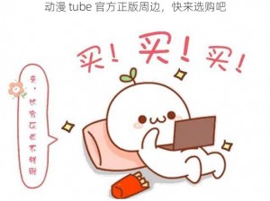 动漫 tube 官方正版周边，快来选购吧