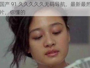 精品国产 91 久久久久久无码导航，最新最热的国产影片，你懂的