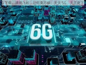 5G 下载，速度飞起，让你爽不停：天天 5G，天天爽下载