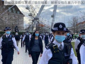 女警察被俘蹂躏性暴虐三级在线看：解析女性在暴力中的困境