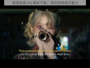 韩国歌曲 mv 精彩不断，展现独特音乐魅力