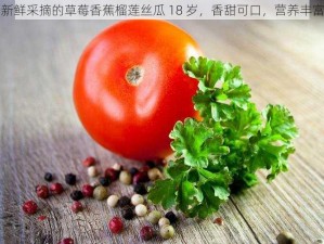 新鲜采摘的草莓香蕉榴莲丝瓜 18 岁，香甜可口，营养丰富