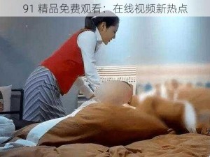 91 精品免费观看：在线视频新热点