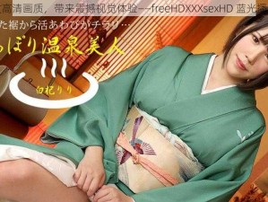 极致高清画质，带来震撼视觉体验——freeHDXXXsexHD 蓝光播放器