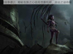 星际争霸2：揭秘虫族之心结局泄露视频，命运之谜待解