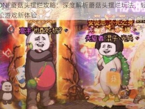 DNF蘑菇头摆烂攻略：深度解析蘑菇头摆烂玩法，轻松游戏新体验