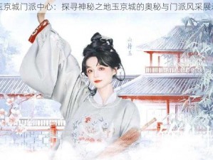 玉京城门派中心：探寻神秘之地玉京城的奥秘与门派风采展示