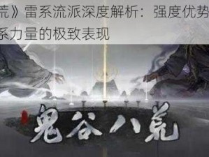 《鬼谷荒》雷系流派深度解析：强度优势与对比，探寻雷系力量的极致表现