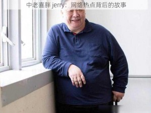 中老喜胖 jerry：网络热点背后的故事