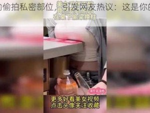 美女偷偷拍私密部位，引发网友热议：这是你的癖好吗？