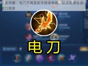 王者荣耀：电刀不再是射手独享神器，这些英雄装备后威力更甚