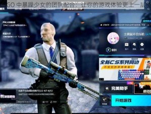 CSGO 中暴躁少女的团队配合：让你的游戏体验更上一层楼