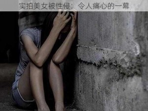 实拍美女被性侵：令人痛心的一幕