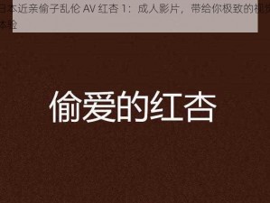 日本近亲偷子乱伦 AV 红杏 1：成人影片，带给你极致的视觉体验