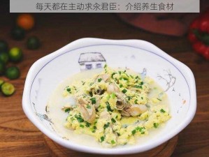 每天都在主动求汆君臣：介绍养生食材