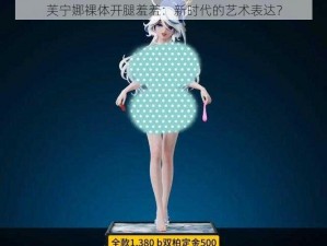 芙宁娜裸体开腿羞羞：新时代的艺术表达？