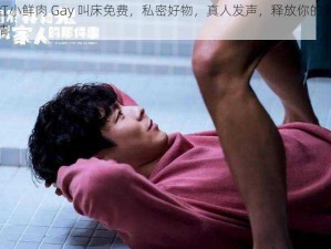 网红小鲜肉 Gay 叫床免费，私密好物，真人发声，释放你的无限激情