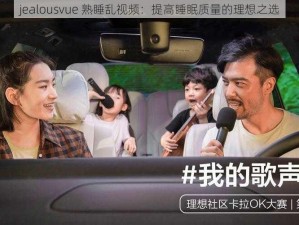 jealousvue 熟睡乱视频：提高睡眠质量的理想之选