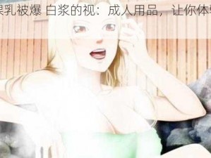 纲手裸乳被爆 白浆的视：成人用品，让你体验极致快感