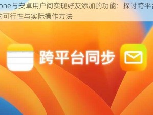 iPhone与安卓用户间实现好友添加的功能：探讨跨平台通讯的可行性与实际操作方法