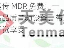 天美传 MDR 免费：一款高品质音频设备，带来极致听觉享受