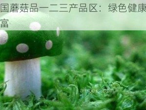 精产国蘑菇品一二三产品区：绿色健康，营养丰富