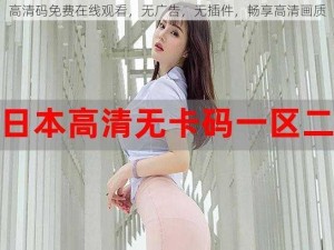 高清码免费在线观看，无广告，无插件，畅享高清画质