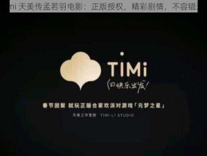 timi 天美传孟若羽电影：正版授权，精彩剧情，不容错过