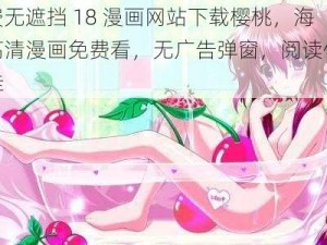 免费无遮挡 18 漫画网站下载樱桃，海量高清漫画免费看，无广告弹窗，阅读体验绝佳