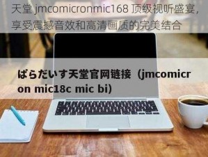 天堂 jmcomicronmic168 顶级视听盛宴，享受震撼音效和高清画质的完美结合