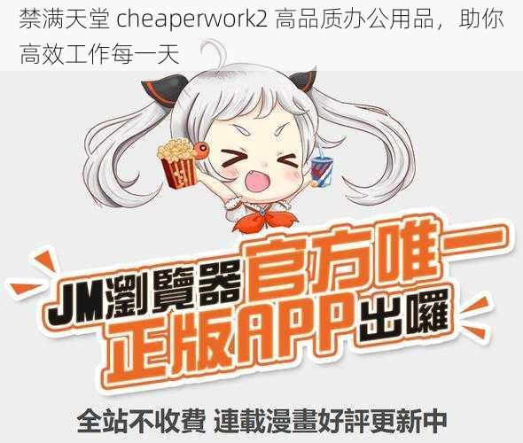 禁满天堂 cheaperwork2 高品质办公用品，助你高效工作每一天