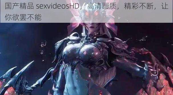 国产精品 sexvideosHD，高清画质，精彩不断，让你欲罢不能