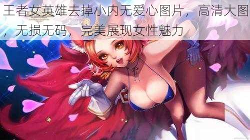 王者女英雄去掉小内无爱心图片，高清大图，无损无码，完美展现女性魅力