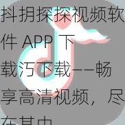 抖抈探探视频软件 APP 下载汅下载——畅享高清视频，尽在其中