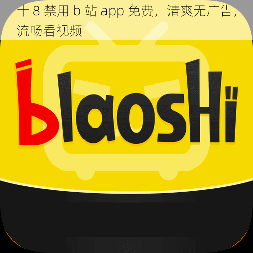 十 8 禁用 b 站 app 免费，清爽无广告，流畅看视频