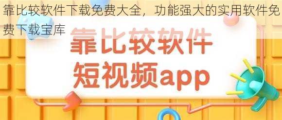 靠比较软件下载免费大全，功能强大的实用软件免费下载宝库