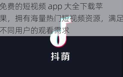 免费的短视频 app 大全下载苹果，拥有海量热门短视频资源，满足不同用户的观看需求