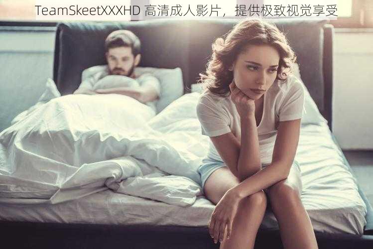 TeamSkeetXXXHD 高清成人影片，提供极致视觉享受