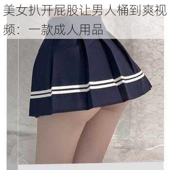 美女扒开屁股让男人桶到爽视频：一款成人用品