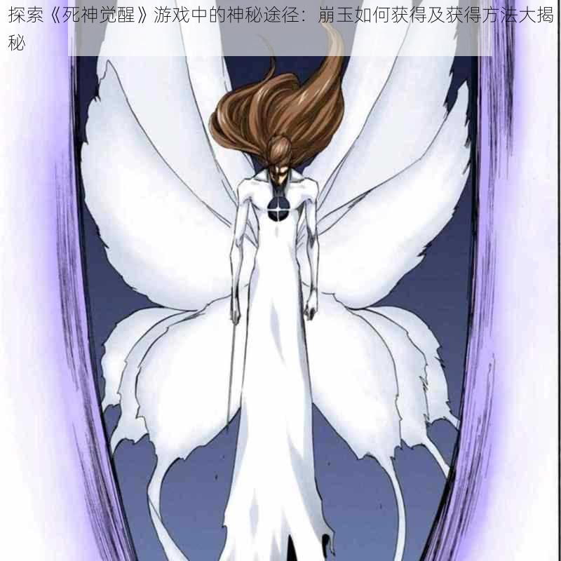 探索《死神觉醒》游戏中的神秘途径：崩玉如何获得及获得方法大揭秘