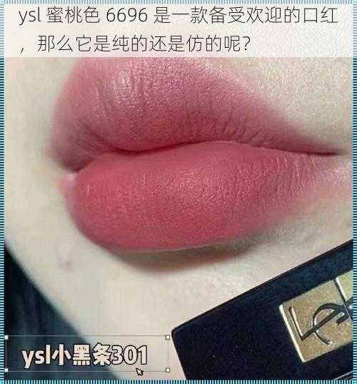 ysl 蜜桃色 6696 是一款备受欢迎的口红，那么它是纯的还是仿的呢？