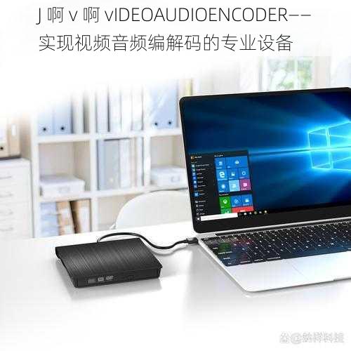 J 啊 v 啊 vIDEOAUDIOENCODER——实现视频音频编解码的专业设备