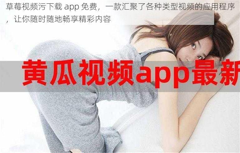 草莓视频污下载 app 免费，一款汇聚了各种类型视频的应用程序，让你随时随地畅享精彩内容