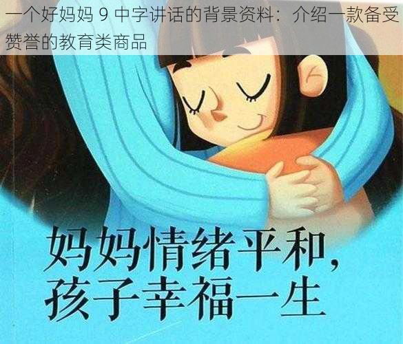 一个好妈妈 9 中字讲话的背景资料：介绍一款备受赞誉的教育类商品